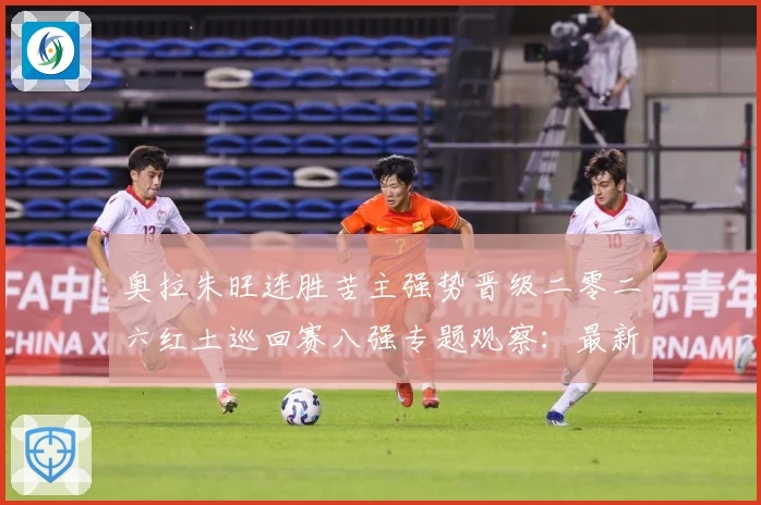 奥拉朱旺连胜苦主强势晋级二零二六红土巡回赛八强专题观察：最新赛事动态与深度分析