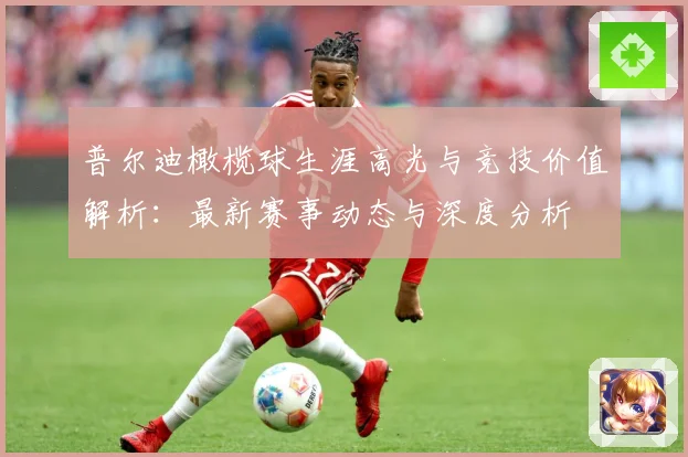 普尔迪橄榄球生涯高光与竞技价值解析：最新赛事动态与深度分析