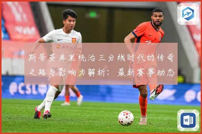 斯蒂芬库里统治三分线时代的传奇之路与影响力解析：最新赛事动态与深度分析