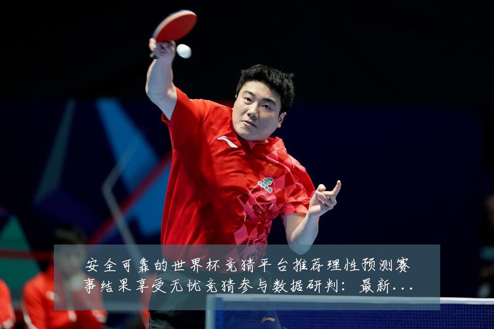 安全可靠的世界杯竞猜平台推荐理性预测赛事结果享受无忧竞猜参与数据研判:最新赛事动态与深度分析