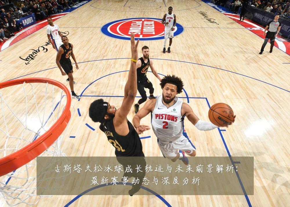 古斯塔夫松冰球成长轨迹与未来前景解析：最新赛事动态与深度分析