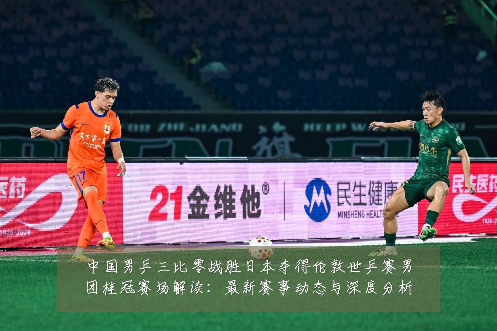 中国男乒三比零战胜日本夺得伦敦世乒赛男团桂冠赛场解读:最新赛事动态与深度分析