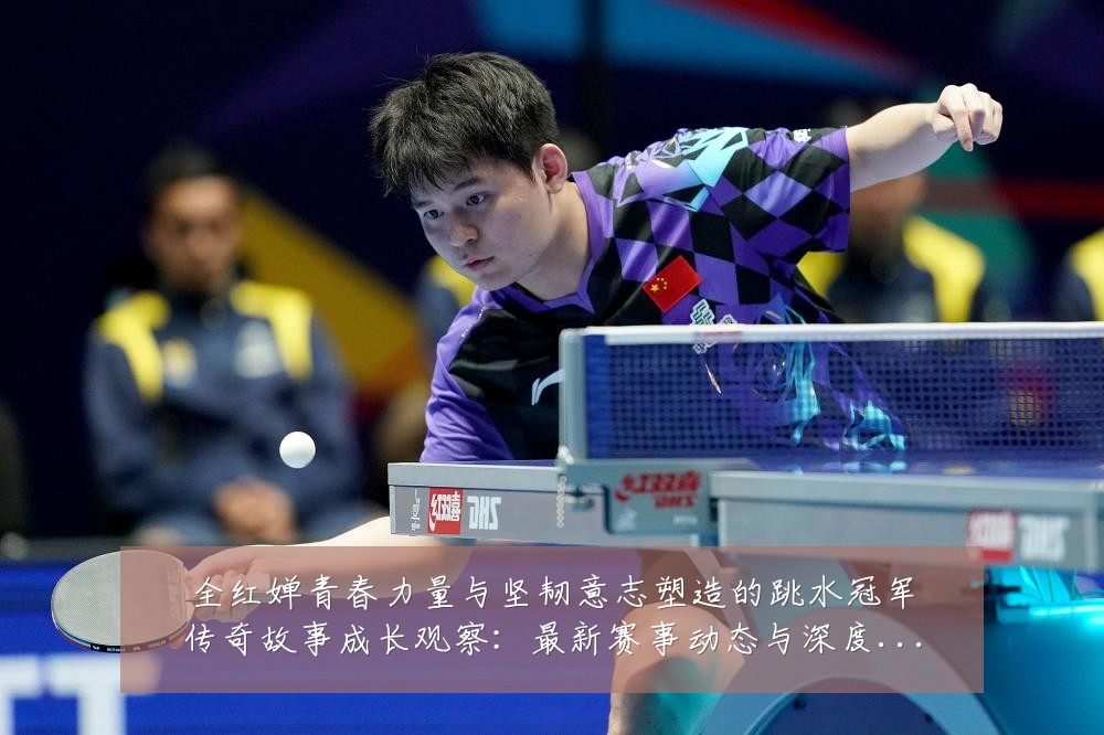 全红婵青春力量与坚韧意志塑造的跳水冠军传奇故事成长观察:最新赛事动态与深度分析