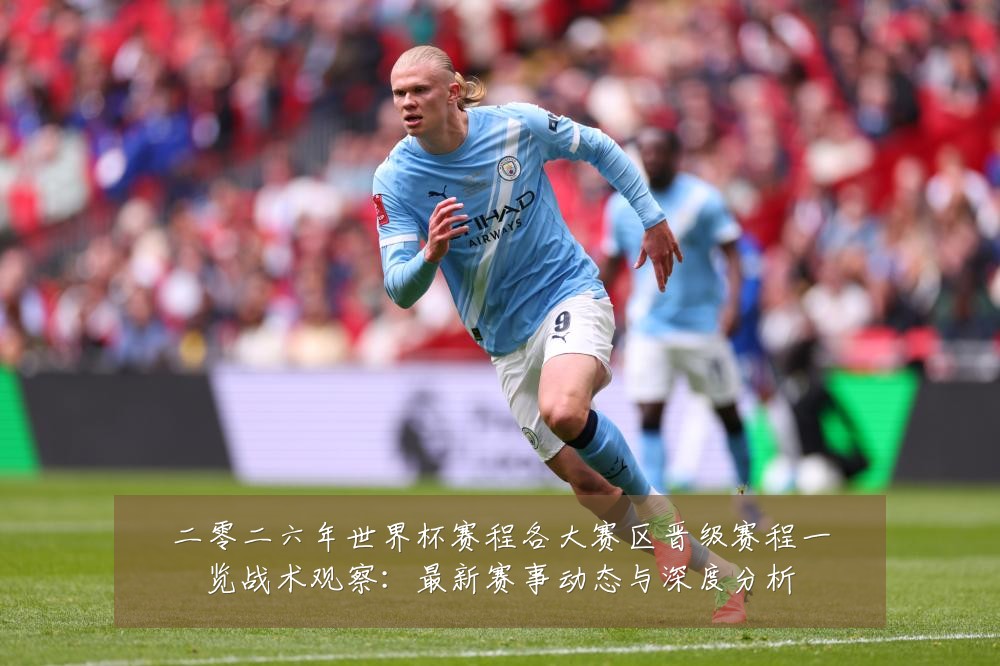 二零二六年世界杯赛程各大赛区晋级赛程一览战术观察：最新赛事动态与深度分析
