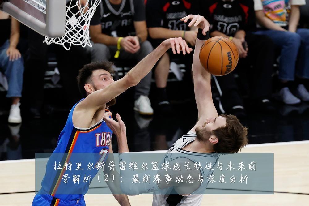 拉特里尔斯普雷维尔篮球成长轨迹与未来前景解析(2):最新赛事动态与深度分析